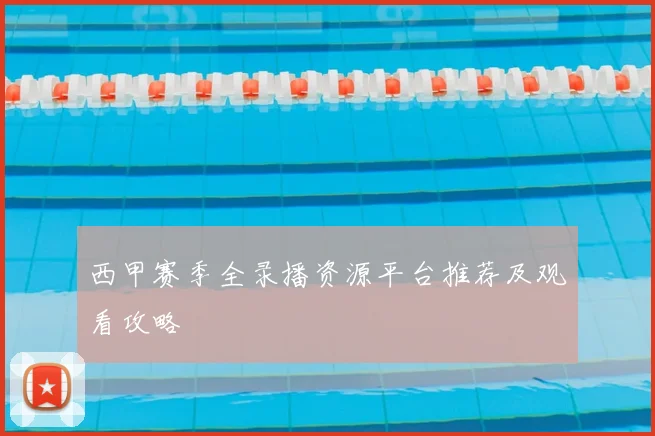 西甲赛季全录播资源平台推荐及观看攻略