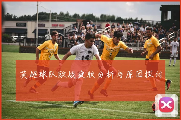英超球队欧战疲软分析与原因探讨