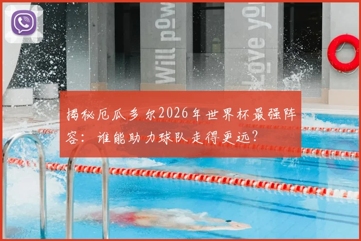 揭秘厄瓜多尔2026年世界杯最强阵容：谁能助力球队走得更远？