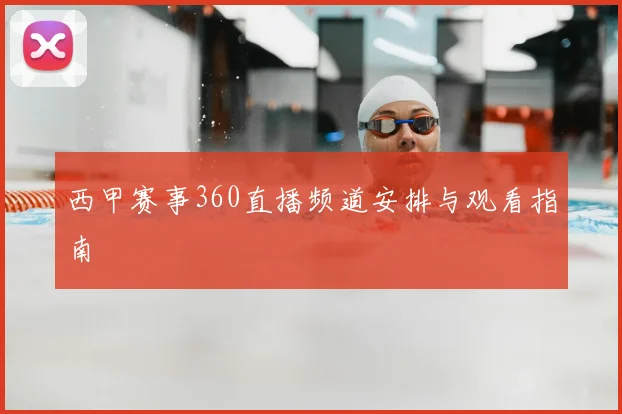 西甲赛事360直播频道安排与观看指南