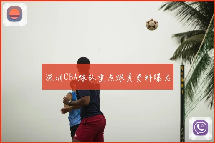 深圳CBA球队重点球员资料曝光