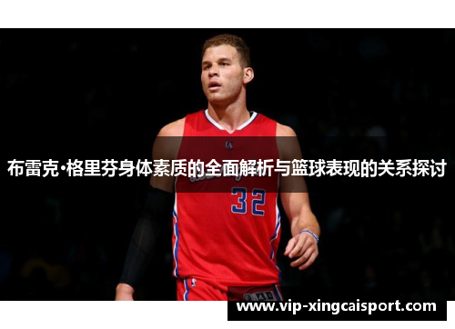 布雷克·格里芬身体素质的全面解析与篮球表现的关系探讨