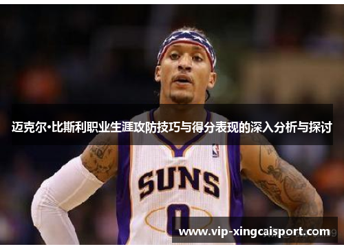迈克尔·比斯利职业生涯攻防技巧与得分表现的深入分析与探讨