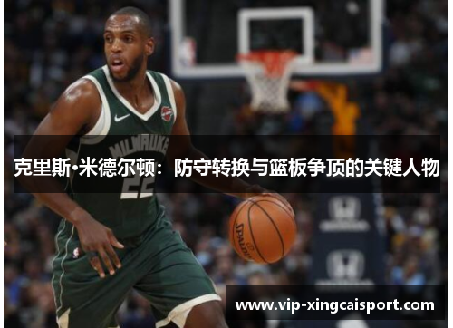 克里斯·米德尔顿：防守转换与篮板争顶的关键人物