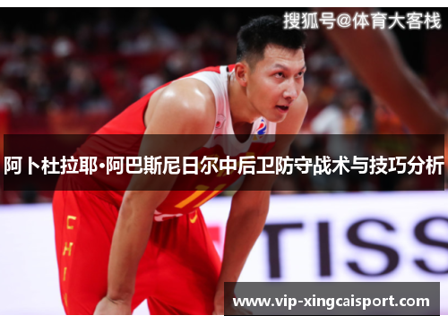 阿卜杜拉耶·阿巴斯尼日尔中后卫防守战术与技巧分析