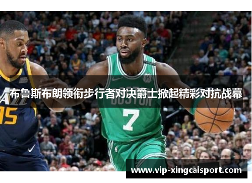 布鲁斯布朗领衔步行者对决爵士掀起精彩对抗战幕