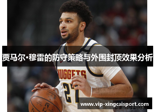贾马尔·穆雷的防守策略与外围封顶效果分析