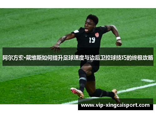 阿尔方索·戴维斯如何提升足球速度与边后卫控球技巧的终极攻略