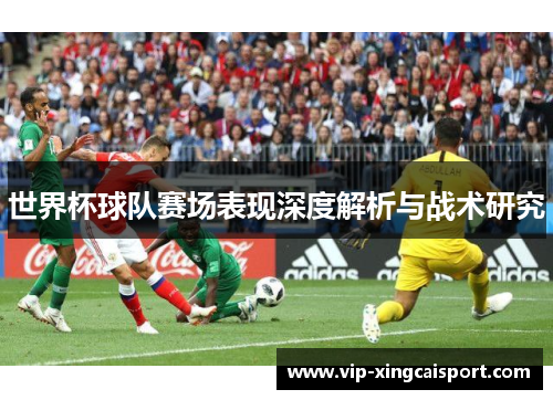 世界杯球队赛场表现深度解析与战术研究