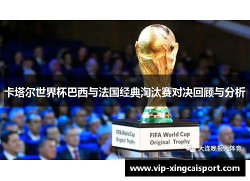 卡塔尔世界杯巴西与法国经典淘汰赛对决回顾与分析