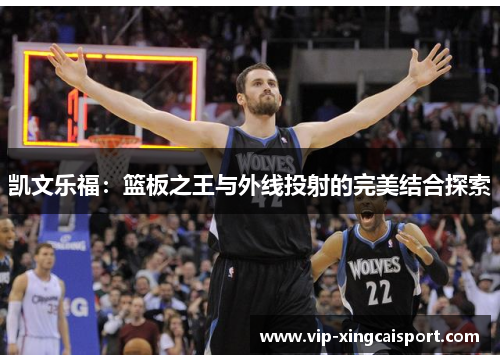 凯文乐福：篮板之王与外线投射的完美结合探索