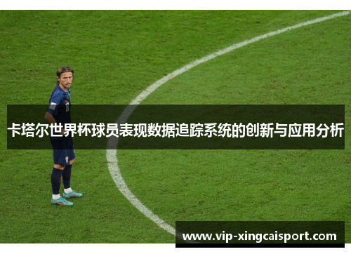 卡塔尔世界杯球员表现数据追踪系统的创新与应用分析