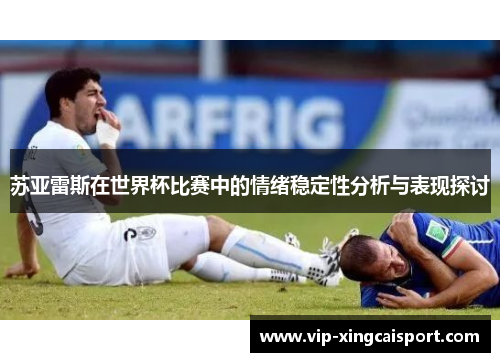 苏亚雷斯在世界杯比赛中的情绪稳定性分析与表现探讨