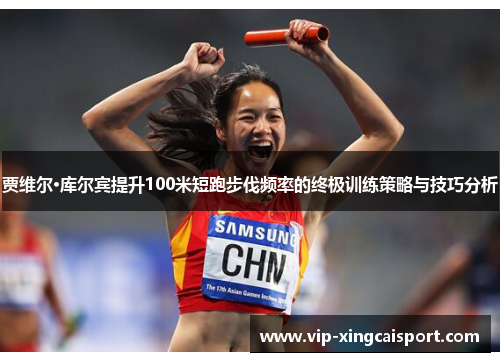 贾维尔·库尔宾提升100米短跑步伐频率的终极训练策略与技巧分析