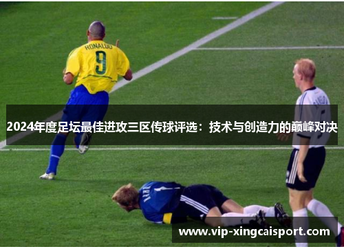 2024年度足坛最佳进攻三区传球评选：技术与创造力的巅峰对决