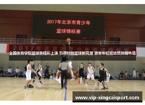 全国体育学院篮球赛精彩上演 引领校园篮球新风潮 激发年轻运动员拼搏热情