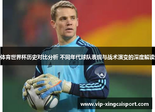 体育世界杯历史对比分析 不同年代球队表现与战术演变的深度解读