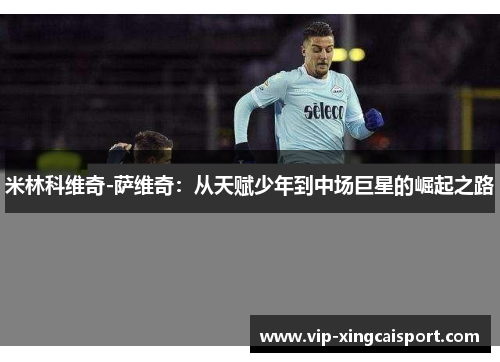 米林科维奇-萨维奇：从天赋少年到中场巨星的崛起之路