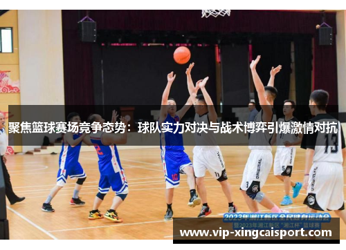 聚焦篮球赛场竞争态势：球队实力对决与战术博弈引爆激情对抗
