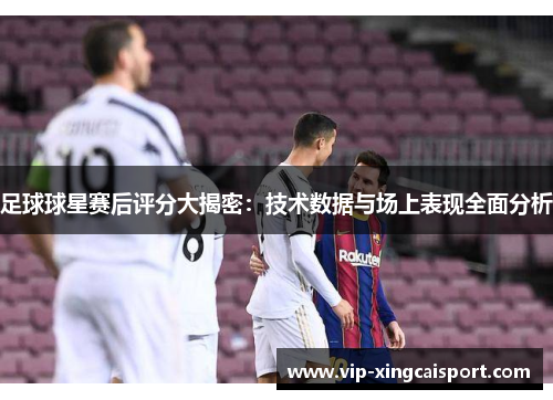 足球球星赛后评分大揭密：技术数据与场上表现全面分析