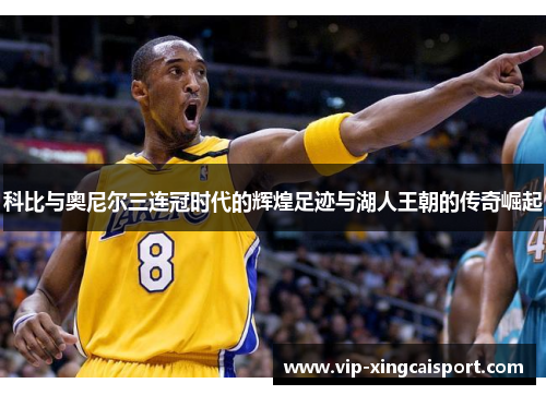 科比与奥尼尔三连冠时代的辉煌足迹与湖人王朝的传奇崛起