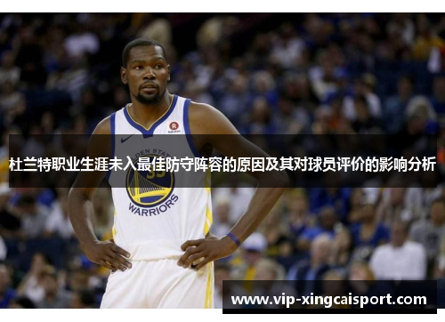 杜兰特职业生涯未入最佳防守阵容的原因及其对球员评价的影响分析