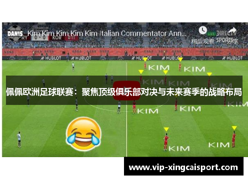 佩佩欧洲足球联赛：聚焦顶级俱乐部对决与未来赛季的战略布局