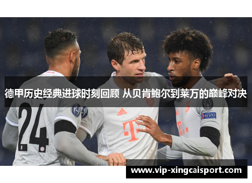 德甲历史经典进球时刻回顾 从贝肯鲍尔到莱万的巅峰对决