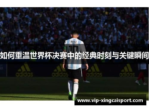 如何重温世界杯决赛中的经典时刻与关键瞬间
