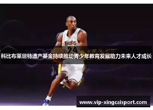 科比布莱恩特遗产基金持续推动青少年教育发展助力未来人才成长