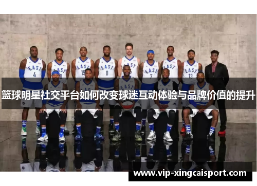 篮球明星社交平台如何改变球迷互动体验与品牌价值的提升