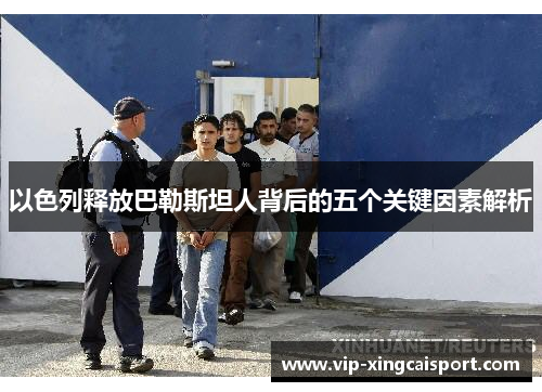 以色列释放巴勒斯坦人背后的五个关键因素解析