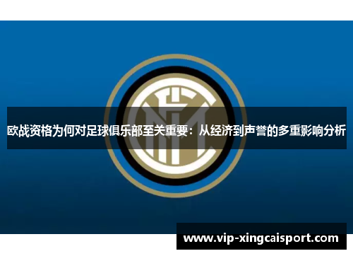 欧战资格为何对足球俱乐部至关重要：从经济到声誉的多重影响分析