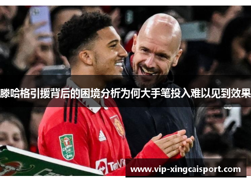 滕哈格引援背后的困境分析为何大手笔投入难以见到效果