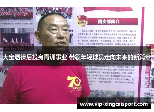 大宝退役后投身青训事业 带领年轻球员走向未来的新篇章