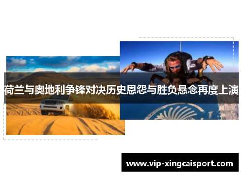 荷兰与奥地利争锋对决历史恩怨与胜负悬念再度上演