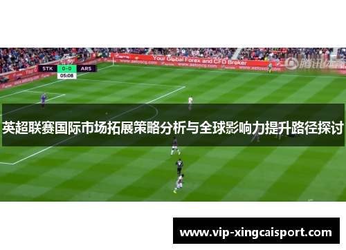 英超联赛国际市场拓展策略分析与全球影响力提升路径探讨