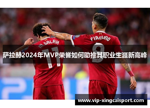 萨拉赫2024年MVP荣誉如何助推其职业生涯新高峰