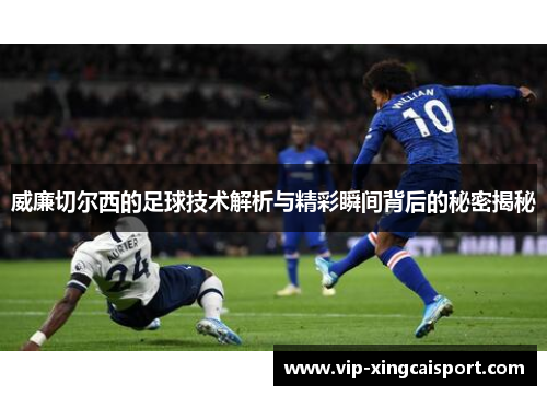 威廉切尔西的足球技术解析与精彩瞬间背后的秘密揭秘