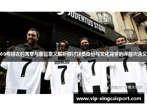 69号球衣的寓意与象征意义解析探讨球员身份与文化背景的深层次含义