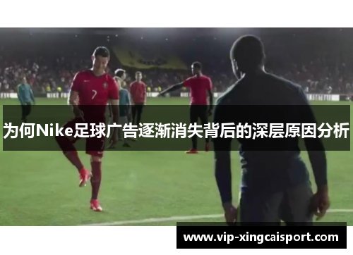 为何Nike足球广告逐渐消失背后的深层原因分析