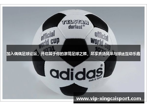 加入偶偶足球论坛,开启属于你的激情足球之旅,尽享赛场风采与球迷互动乐趣