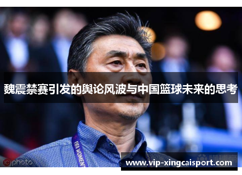 魏震禁赛引发的舆论风波与中国篮球未来的思考