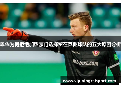 恩佐为何拒绝加盟豪门选择留在其他球队的五大原因分析